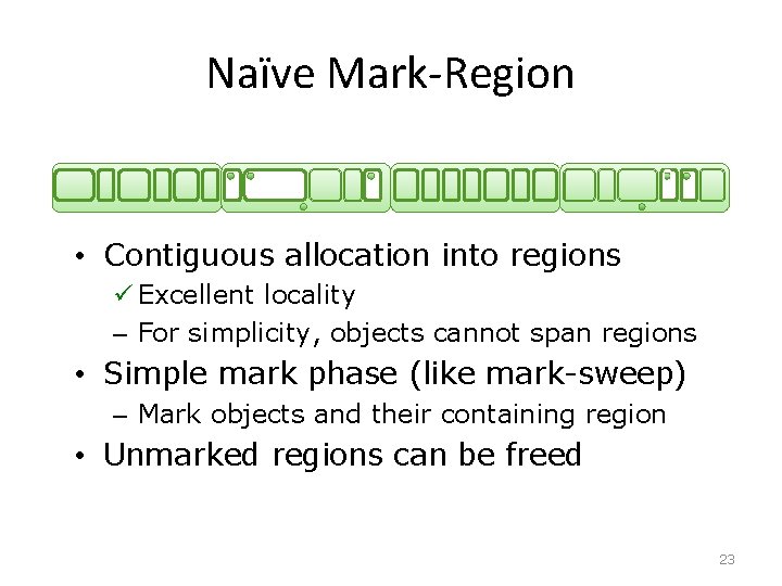 Naïve Mark-Region 0 • Contiguous allocation into regions ü Excellent locality – For simplicity,