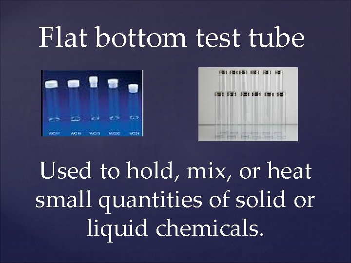 Flat bottom test tube Used to hold, mix, or heat small quantities of solid