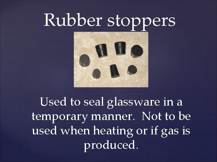 Rubber stoppers Used to seal glassware in a temporary manner. Not to be used