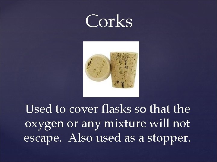 Corks Used to cover flasks so that the oxygen or any mixture will not