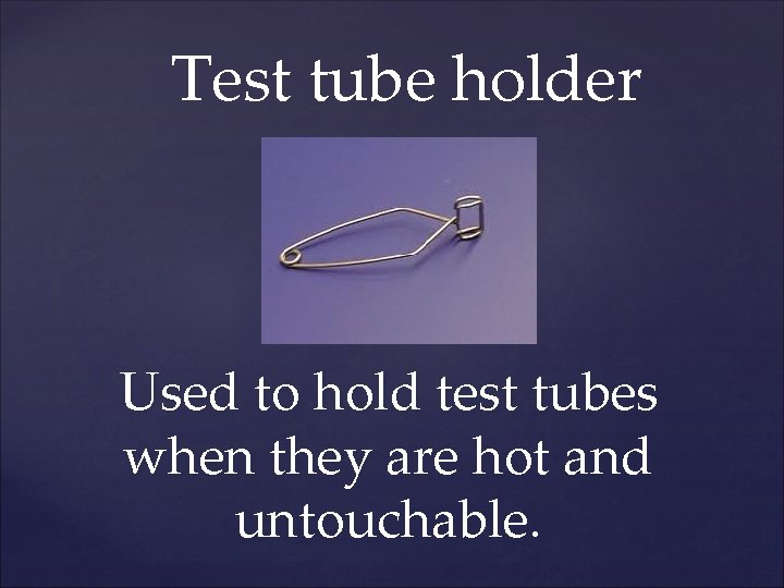 Test tube holder Used to hold test tubes when they are hot and untouchable.