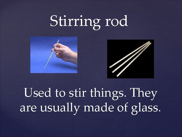 Stirring rod Used to stir things. They are usually made of glass. 
