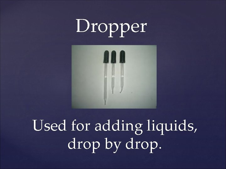 Dropper Used for adding liquids, drop by drop. 