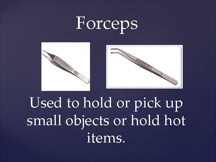 Forceps Used to hold or pick up small objects or hold hot items. 