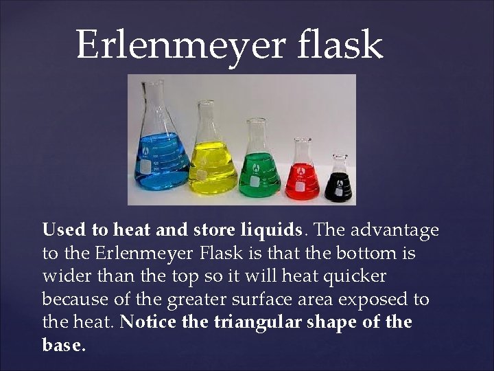 Erlenmeyer flask Used to heat and store liquids. The advantage to the Erlenmeyer Flask