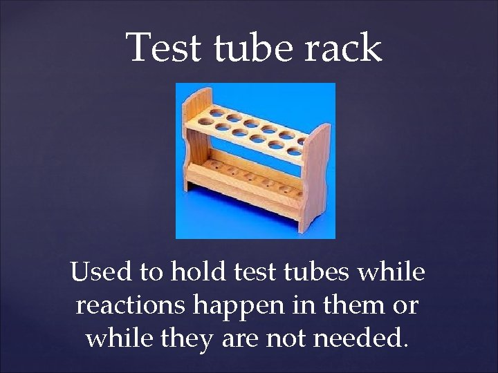Test tube rack Used to hold test tubes while reactions happen in them or