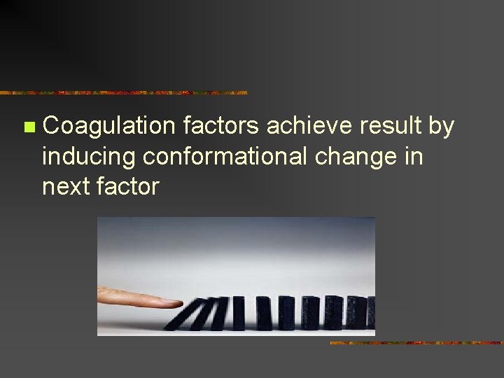 n Coagulation factors achieve result by inducing conformational change in next factor 