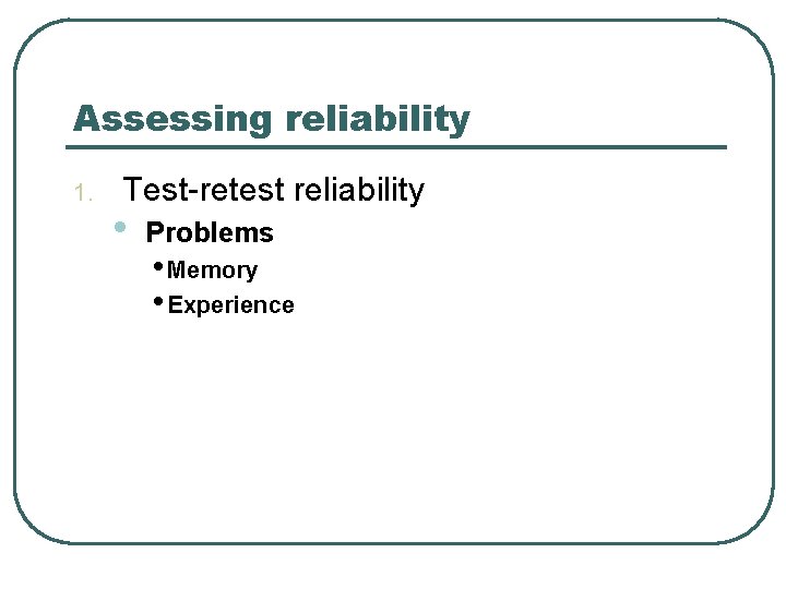Assessing reliability 1. Test-retest reliability • Problems • Memory • Experience 
