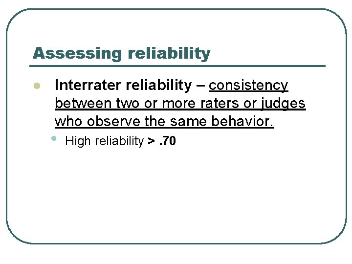 Assessing reliability l Interrater reliability – consistency between two or more raters or judges