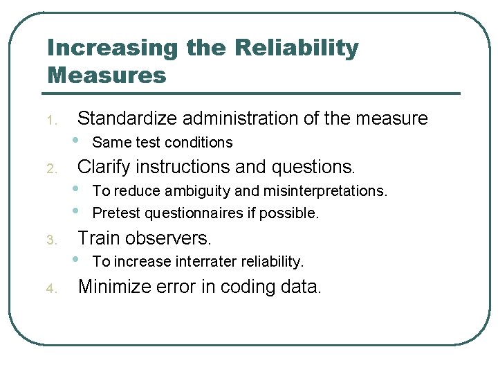 Increasing the Reliability Measures 1. 2. 3. 4. Standardize administration of the measure •