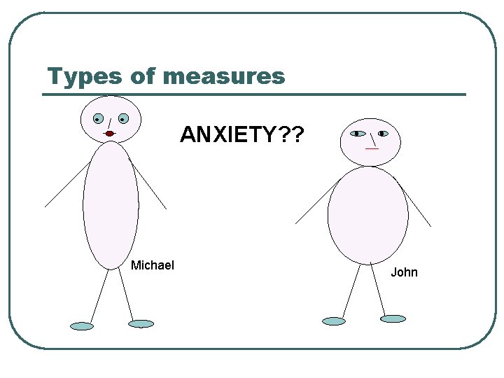 Types of measures ANXIETY? ? Michael John 