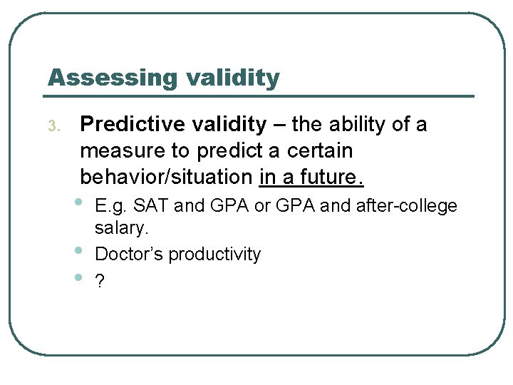 Assessing validity 3. Predictive validity – the ability of a measure to predict a