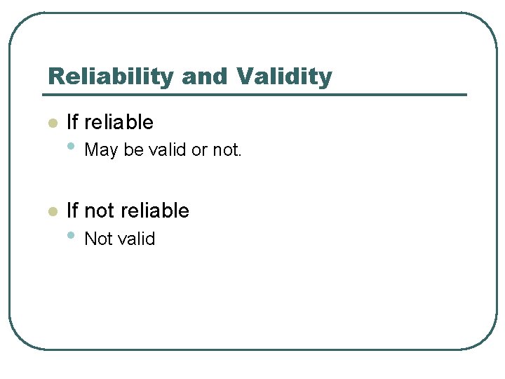 Reliability and Validity l If reliable l If not reliable • May be valid