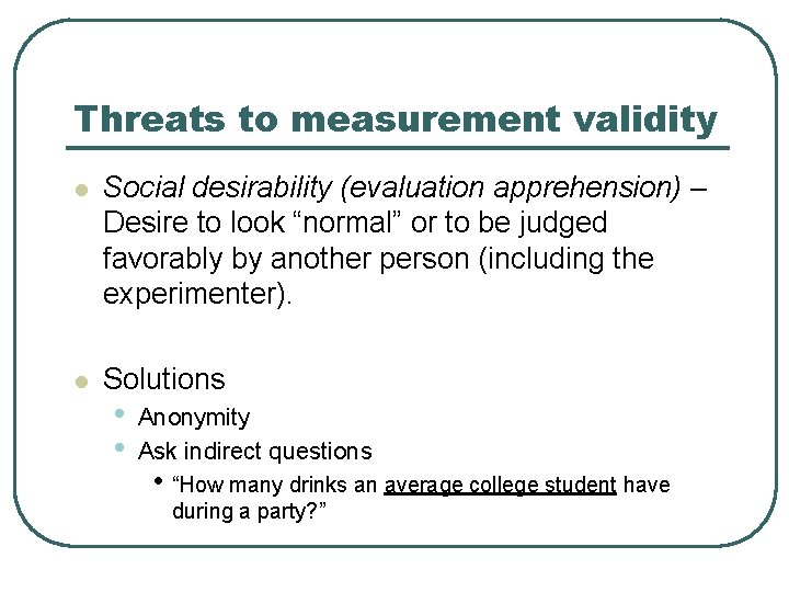 Threats to measurement validity l Social desirability (evaluation apprehension) – Desire to look “normal”