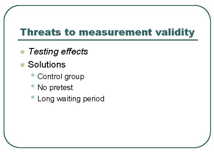Threats to measurement validity l l Testing effects Solutions • Control group • No