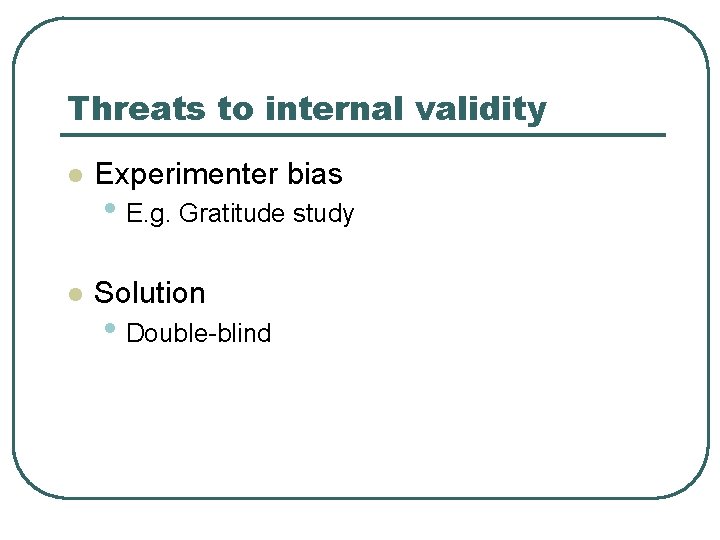 Threats to internal validity l Experimenter bias l Solution • E. g. Gratitude study