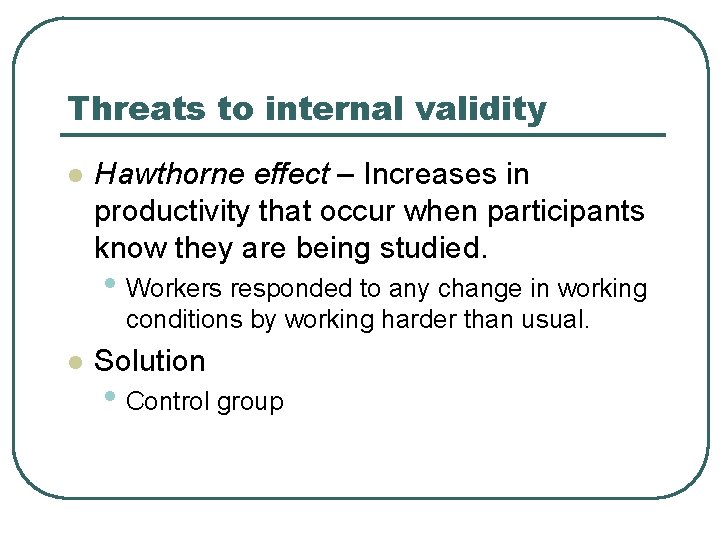 Threats to internal validity l Hawthorne effect – Increases in productivity that occur when
