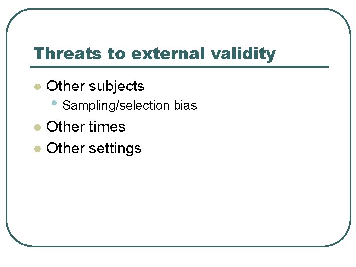 Threats to external validity l Other subjects l Other times Other settings l •