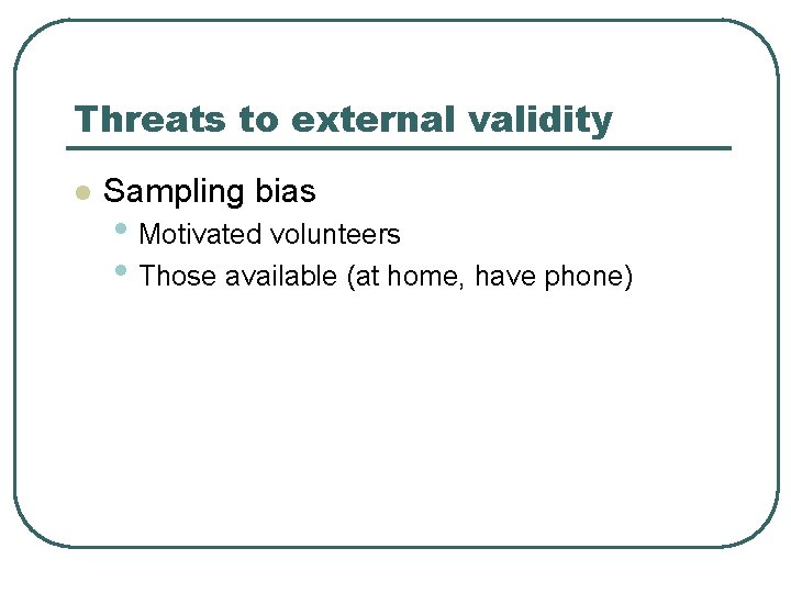 Threats to external validity l Sampling bias • Motivated volunteers • Those available (at