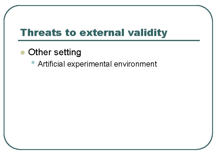 Threats to external validity l Other setting • Artificial experimental environment 