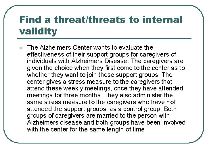 Find a threat/threats to internal validity l The Alzheimers Center wants to evaluate the