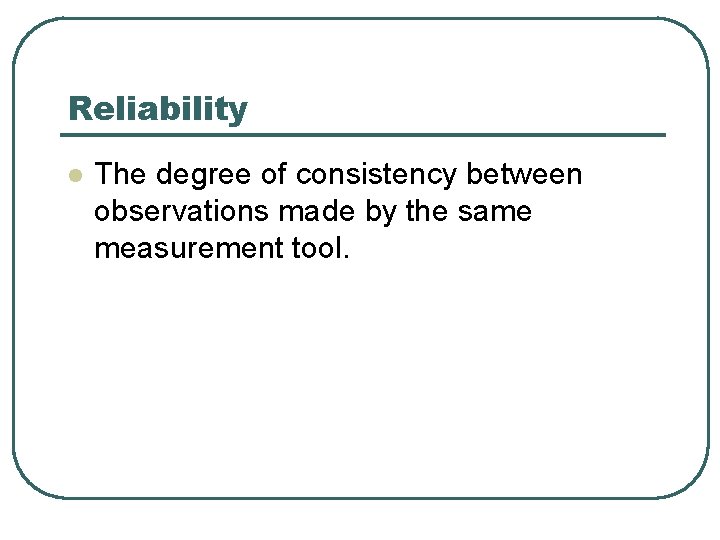 Reliability l The degree of consistency between observations made by the same measurement tool.