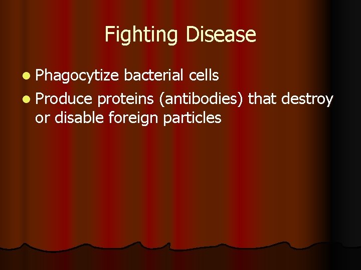 Fighting Disease l Phagocytize bacterial cells l Produce proteins (antibodies) that destroy or disable