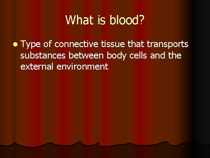 What is blood? l Type of connective tissue that transports substances between body cells