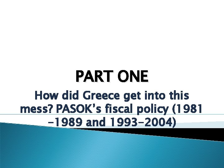 PART ONE How did Greece get into this mess? PASOK’s fiscal policy (1981 -1989
