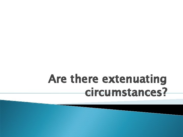 Are there extenuating circumstances? 