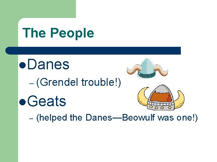 The People l. Danes – (Grendel trouble!) l. Geats – (helped the Danes—Beowulf was