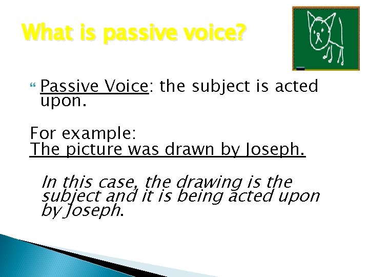What is passive voice? Passive Voice: the subject is acted upon. For example: The