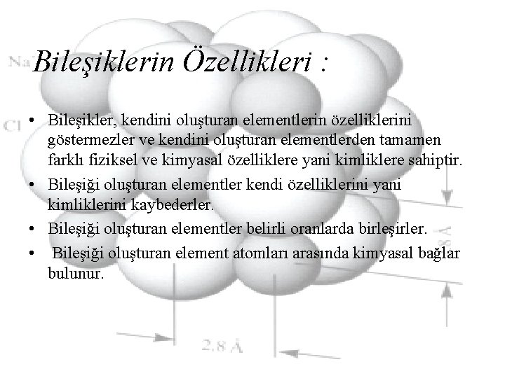 Bileşiklerin Özellikleri : • Bileşikler, kendini oluşturan elementlerin özelliklerini göstermezler ve kendini oluşturan elementlerden