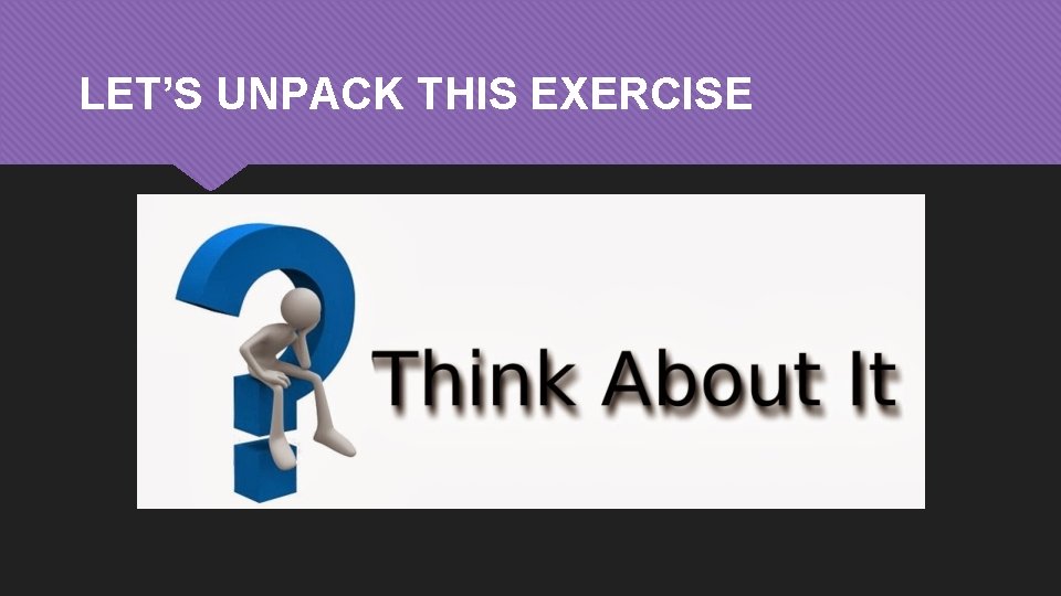LET’S UNPACK THIS EXERCISE 