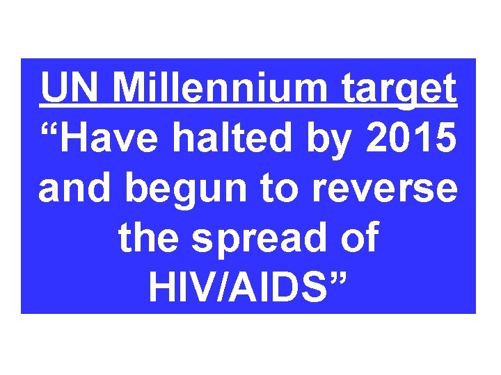 UN Millennium target “Have halted by 2015 and begun to reverse the spread of