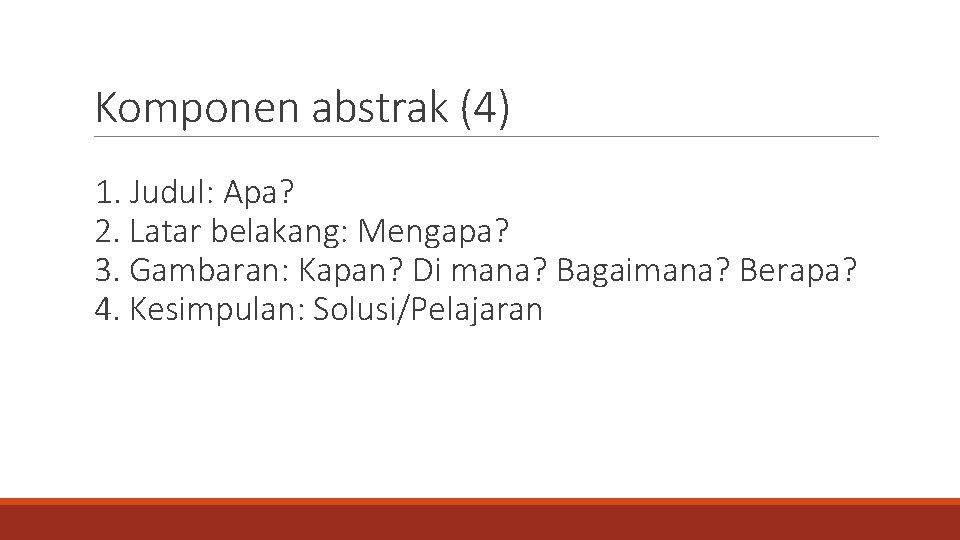 Komponen abstrak (4) 1. Judul: Apa? 2. Latar belakang: Mengapa? 3. Gambaran: Kapan? Di