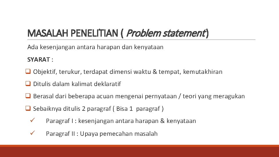 MASALAH PENELITIAN ( Problem statement ) Ada kesenjangan antara harapan dan kenyataan SYARAT :