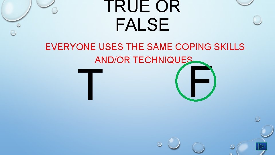 TRUE OR FALSE EVERYONE USES THE SAME COPING SKILLS AND/OR TECHNIQUES. T F 