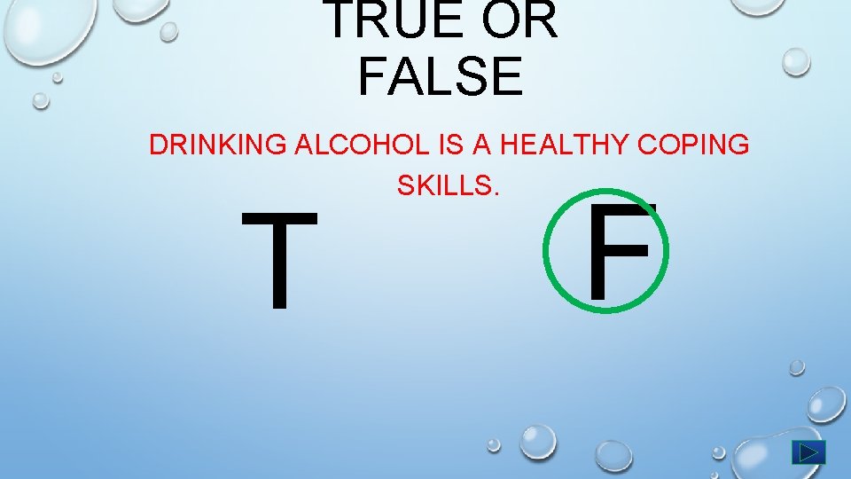 TRUE OR FALSE DRINKING ALCOHOL IS A HEALTHY COPING SKILLS. T F 