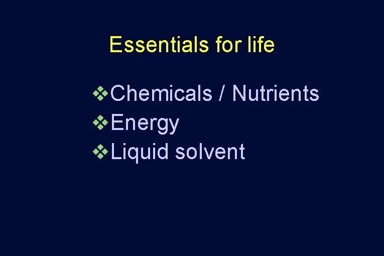 Essentials for life v. Chemicals / Nutrients v. Energy v. Liquid solvent Essentials for life v. Chemicals / Nutrients v. Energy v. Liquid solvent