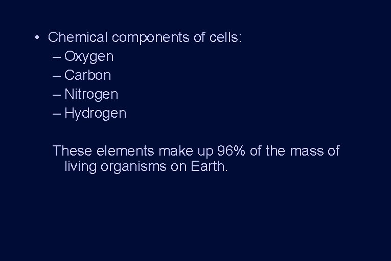 • Chemical components of cells: – Oxygen – Carbon – Nitrogen – Hydrogen • Chemical components of cells: – Oxygen – Carbon – Nitrogen – Hydrogen