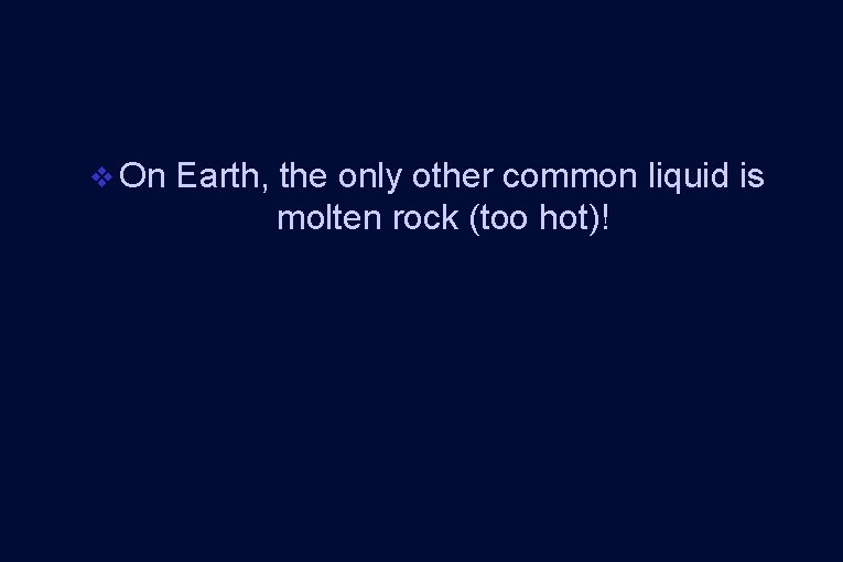 v On Earth, the only other common liquid is molten rock (too hot)! v On Earth, the only other common liquid is molten rock (too hot)!