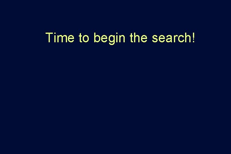 Time to begin the search! Time to begin the search!