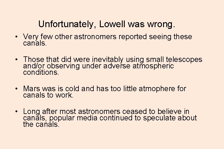 Unfortunately, Lowell was wrong. • Very few other astronomers reported seeing these canals. • Unfortunately, Lowell was wrong. • Very few other astronomers reported seeing these canals. •