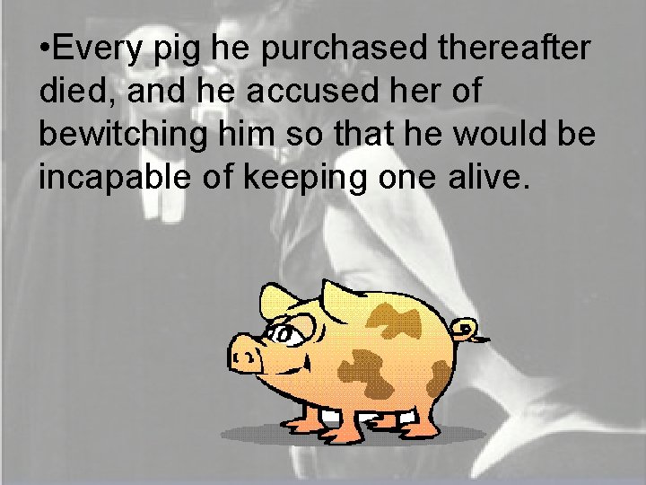  • Every pig he purchased thereafter died, and he accused her of bewitching
