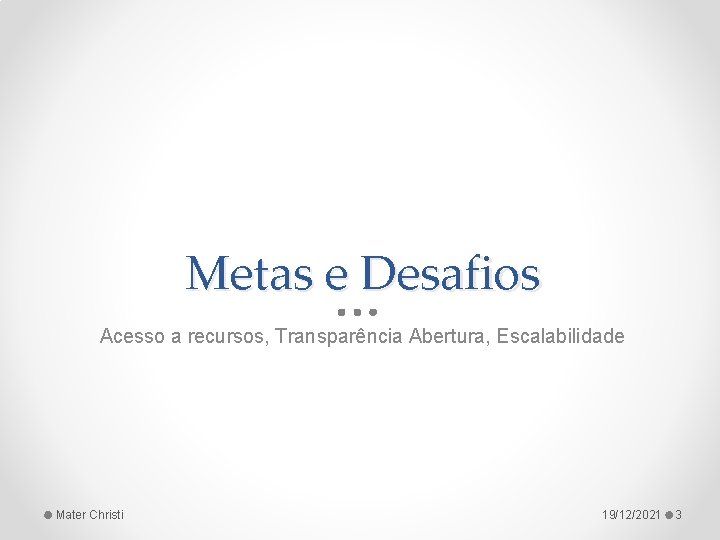 Metas e Desafios Acesso a recursos, Transparência Abertura, Escalabilidade Mater Christi 19/12/2021 3 