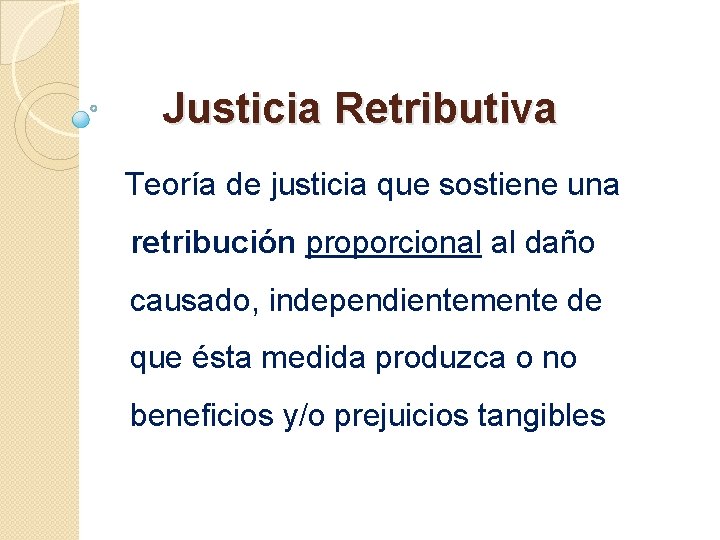 Justicia Retributiva Teoría de justicia que sostiene una retribución proporcional al daño causado, independientemente