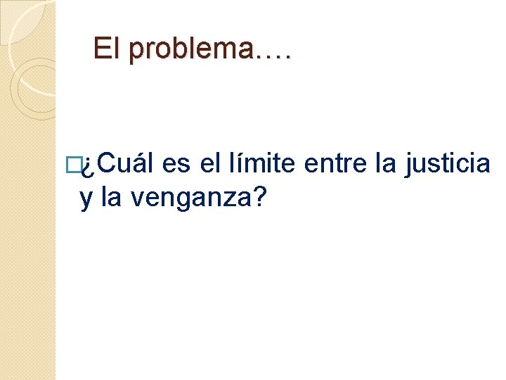 El problema…. �¿Cuál es el límite entre la justicia y la venganza? 