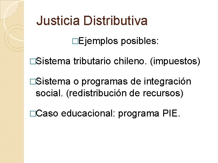 Justicia Distributiva �Ejemplos �Sistema posibles: tributario chileno. (impuestos) �Sistema o programas de integración social.
