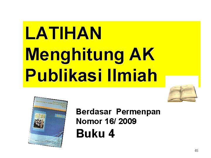 LATIHAN Menghitung AK Publikasi Ilmiah Berdasar Permenpan Nomor 16/ 2009 Buku 4 45 